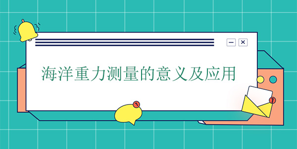 海洋重力測量的意義及應(yīng)用 海洋重力測量的意義及應(yīng)用